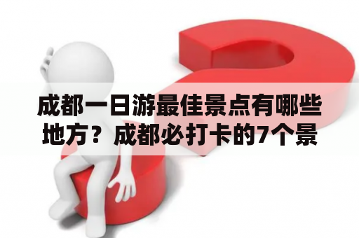 成都一日游最佳景点有哪些地方？成都必打卡的7个景点推荐！