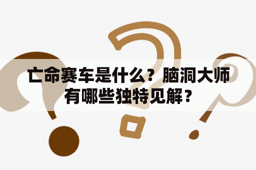 亡命赛车是什么？脑洞大师有哪些独特见解？