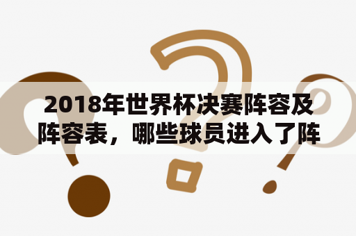 2018年世界杯决赛阵容及阵容表，哪些球员进入了阵容？