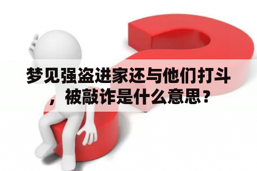 梦见强盗进家还与他们打斗，被敲诈是什么意思？