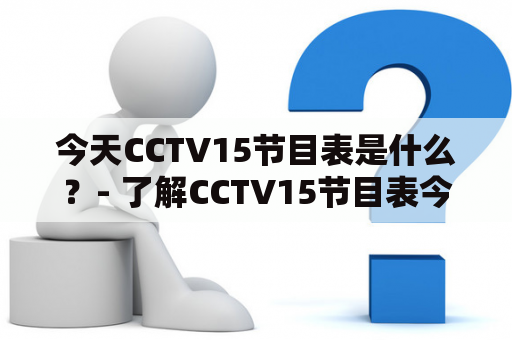 今天CCTV15节目表是什么？- 了解CCTV15节目表今天的节目安排！