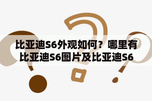 比亚迪S6外观如何？哪里有比亚迪S6图片及比亚迪S6图片大全？