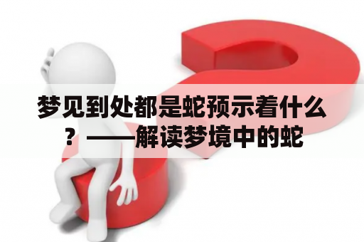 梦见到处都是蛇预示着什么？——解读梦境中的蛇