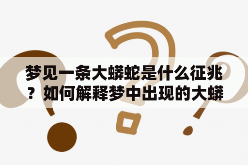 梦见一条大蟒蛇是什么征兆？如何解释梦中出现的大蟒蛇？