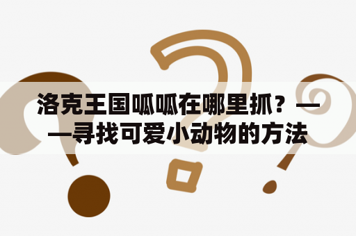 洛克王国呱呱在哪里抓？——寻找可爱小动物的方法