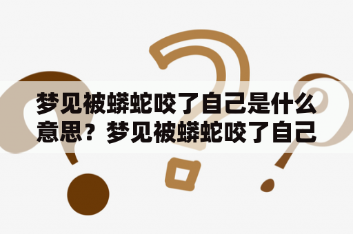 梦见被蟒蛇咬了自己是什么意思？梦见被蟒蛇咬了自己是什么意思后面死了？