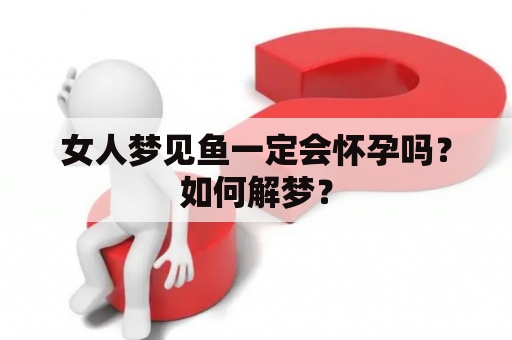 女人梦见鱼一定会怀孕吗？如何解梦？