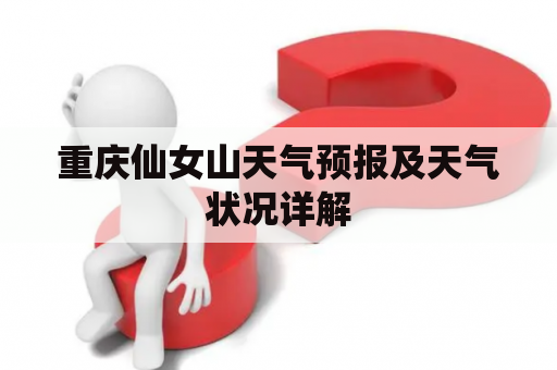 重庆仙女山天气预报及天气状况详解