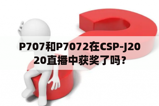 P707和P7072在CSP-J2020直播中获奖了吗？