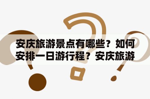 安庆旅游景点有哪些？如何安排一日游行程？安庆旅游景点排名榜和安庆旅游景点一日游推荐。安庆是中国历史文化名城之一，也是全国生态文明建设先进城市。安庆市内有许多著名的自然风光和历史文化遗产，是一处适合度假、观光、文化交流的旅游胜地。