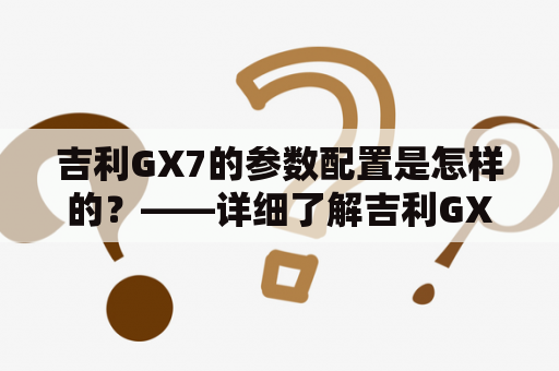 吉利GX7的参数配置是怎样的？——详细了解吉利GX7的规格参数