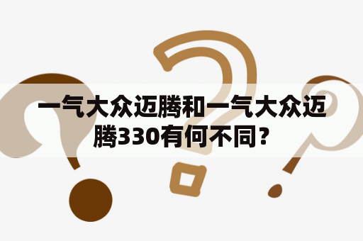 一气大众迈腾和一气大众迈腾330有何不同？