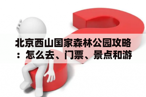 北京西山国家森林公园攻略：怎么去、门票、景点和游玩小贴士，了解最新攻略！