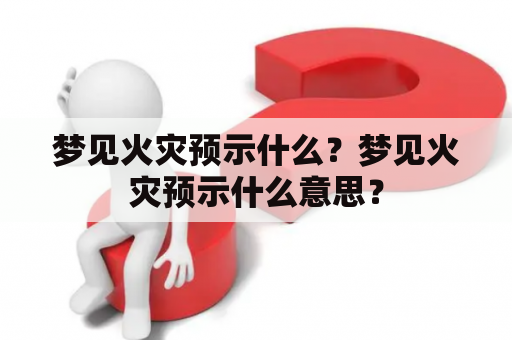 梦见火灾预示什么？梦见火灾预示什么意思？