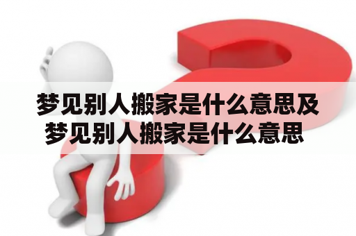 梦见别人搬家是什么意思及梦见别人搬家是什么意思 周公解梦