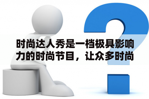 时尚达人秀是一档极具影响力的时尚节目，让众多时尚达人展现他们独特的时尚眼光和风格。在这个节目中，选手们通过各种挑战展现自己的才华和创意，同时也能够获得时尚产业的关注和认可。