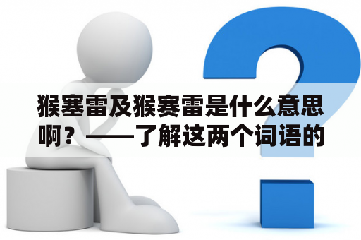 猴塞雷及猴赛雷是什么意思啊？——了解这两个词语的含义