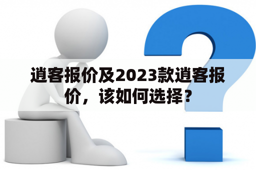 逍客报价及2023款逍客报价，该如何选择？