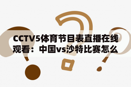 CCTV5体育节目表直播在线观看：中国vs沙特比赛怎么看？