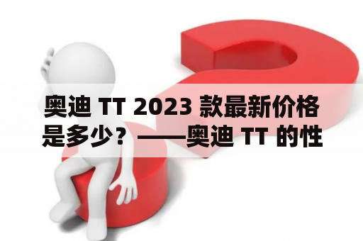 奥迪 TT 2023 款最新价格是多少？——奥迪 TT 的性能及外观设计