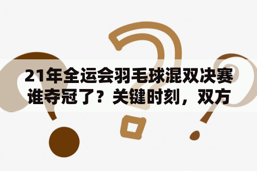 21年全运会羽毛球混双决赛谁夺冠了？关键时刻，双方的高水平对抗让现场观众和电视机前的全国人民都紧张不已。比赛一开始，强大的实力让A队显得更有优势，快速拉开比分，尽管B队也非常努力，但还是无法追上对手。不过，B队在第二局的比赛中开始反击，他们打出了更加精彩的配合，攻守转换快速，使A队难以应对。哪知，在比分已经反超的情况下，A队通过一系列高质量的攻防组合，最终将比赛拖入了决胜局。