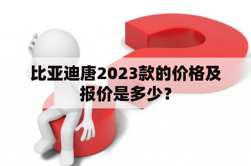 比亚迪唐2023款的价格及报价是多少？