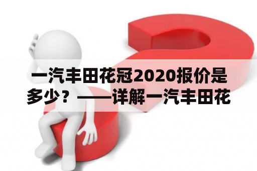 一汽丰田花冠2020报价是多少？——详解一汽丰田花冠