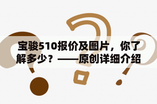 宝骏510报价及图片，你了解多少？——原创详细介绍