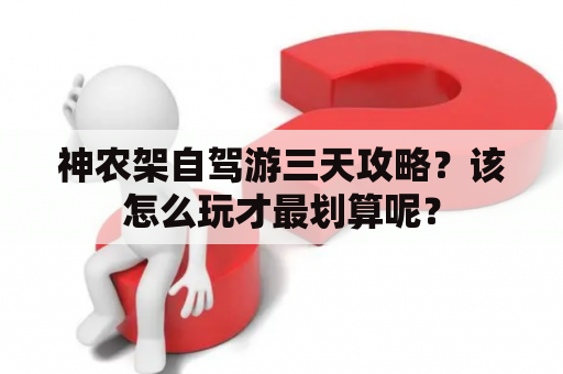 神农架自驾游三天攻略？该怎么玩才最划算呢？