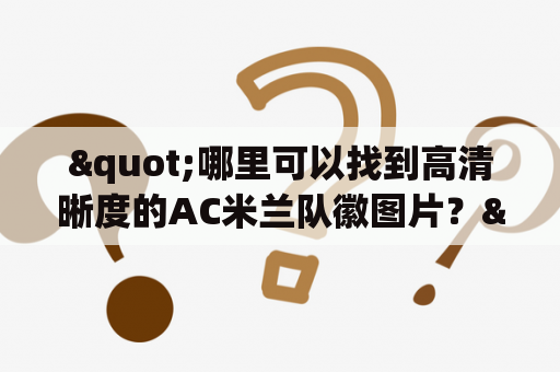 "哪里可以找到高清晰度的AC米兰队徽图片？"