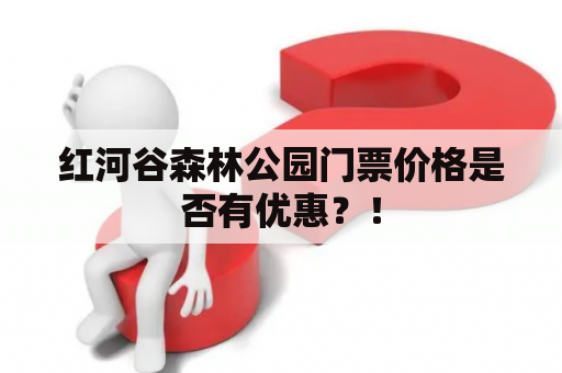 红河谷森林公园门票价格是否有优惠？！