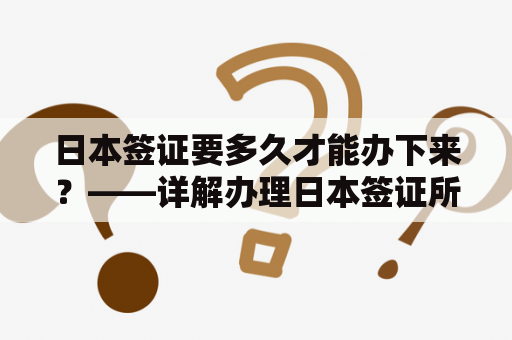 日本签证要多久才能办下来？——详解办理日本签证所需时间