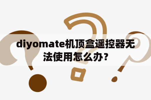 diyomate机顶盒遥控器无法使用怎么办？