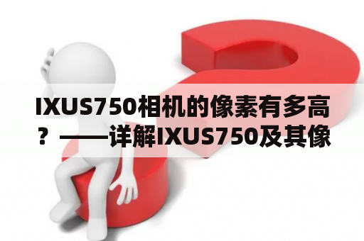 IXUS750相机的像素有多高？——详解IXUS750及其像素