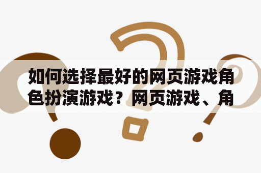 如何选择最好的网页游戏角色扮演游戏？网页游戏、角色扮演、排行榜