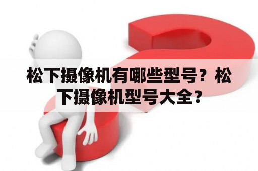 松下摄像机有哪些型号？松下摄像机型号大全？