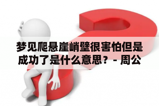 梦见爬悬崖峭壁很害怕但是成功了是什么意思？- 周公解梦