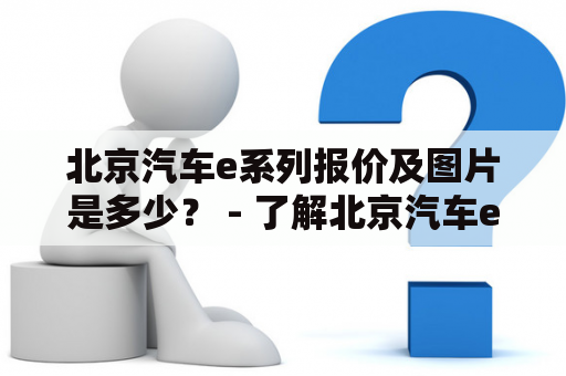 北京汽车e系列报价及图片是多少？ - 了解北京汽车e系列车型报价及图片