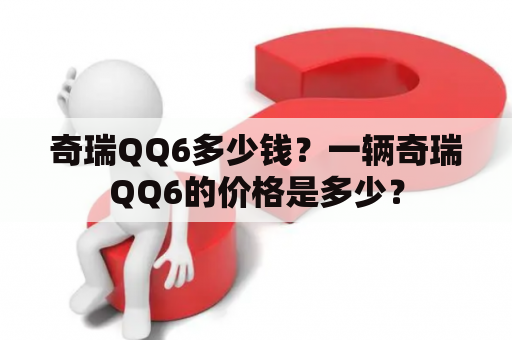 奇瑞QQ6多少钱？一辆奇瑞QQ6的价格是多少？