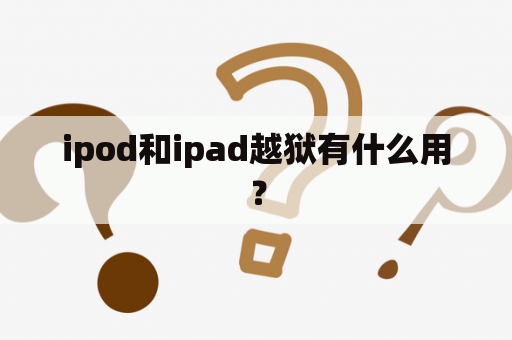 ipod和ipad越狱有什么用？