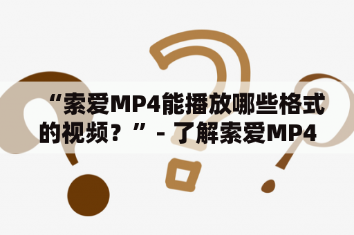 “索爱MP4能播放哪些格式的视频？”- 了解索爱MP4的视频兼容性