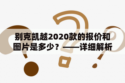 别克凯越2020款的报价和图片是多少？——详细解析