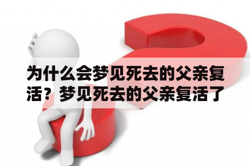 为什么会梦见死去的父亲复活？梦见死去的父亲复活了，代表什么意思？