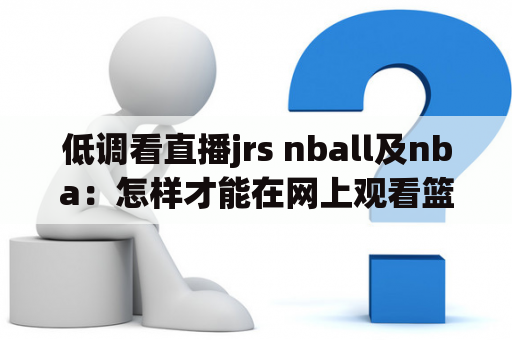 低调看直播jrs nball及nba：怎样才能在网上观看篮球比赛?