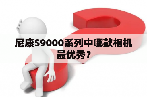 尼康S9000系列中哪款相机最优秀？