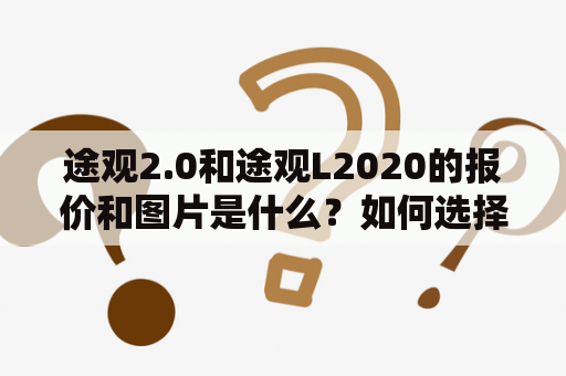 途观2.0和途观L2020的报价和图片是什么？如何选择？