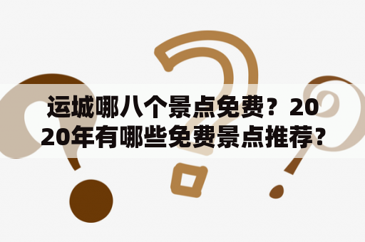 运城哪八个景点免费？2020年有哪些免费景点推荐？