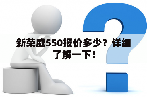 新荣威550报价多少？详细了解一下！