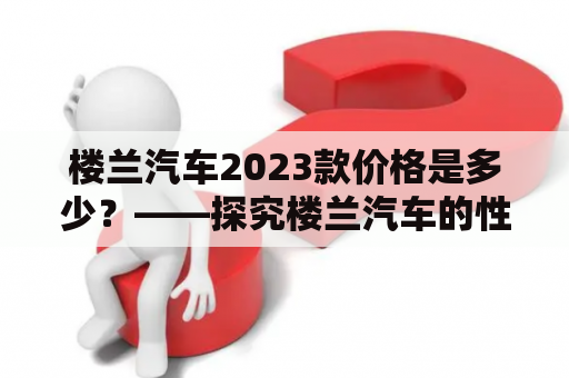 楼兰汽车2023款价格是多少？——探究楼兰汽车的性能、配置和价格