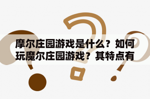 摩尔庄园游戏是什么？如何玩魔尔庄园游戏？其特点有哪些？